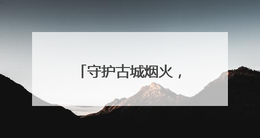 守护古城烟火，绽放温暖光芒