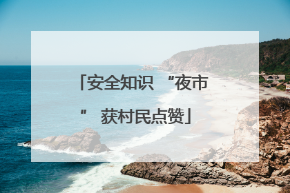 安全知识 “夜市” 获村民点赞