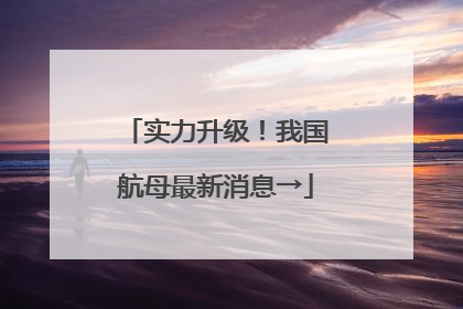 实力升级！我国航母最新消息→