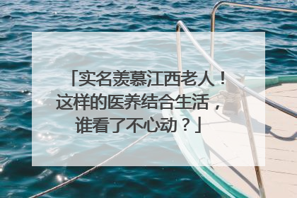 实名羡慕江西老人！这样的医养结合生活，谁看了不心动？