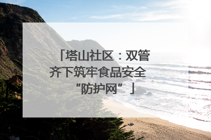 塔山社区：双管齐下筑牢食品安全“防护网”