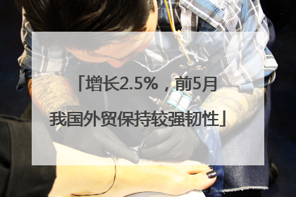 增长2.5%，前5月我国外贸保持较强韧性