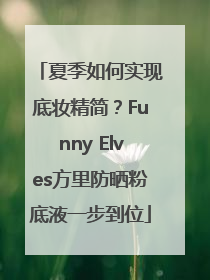 夏季如何实现底妆精简？Funny Elves方里防晒粉底液一步到位
