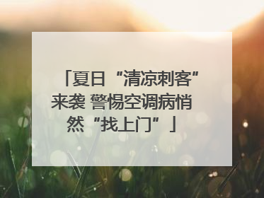 夏日“清凉刺客”来袭 警惕空调病悄然“找上门”