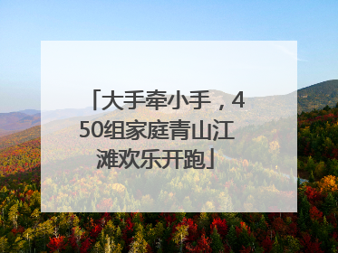 大手牵小手，450组家庭青山江滩欢乐开跑