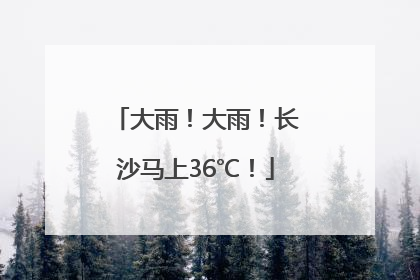 大雨！大雨！长沙马上36℃！