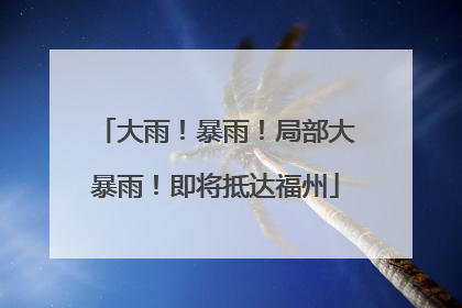 大雨！暴雨！局部大暴雨！即将抵达福州