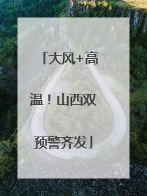 大风+高温！山西双预警齐发