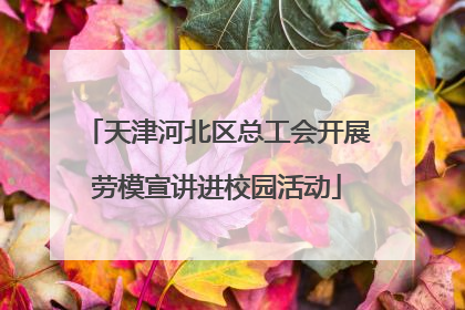 天津河北区总工会开展劳模宣讲进校园活动