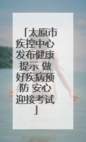 太原市疾控中心发布健康提示 做好疾病预防 安心迎接考试