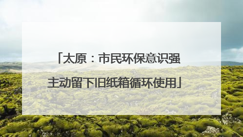 太原：市民环保意识强 主动留下旧纸箱循环使用