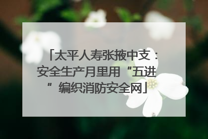 太平人寿张掖中支：安全生产月里用“五进”编织消防安全网