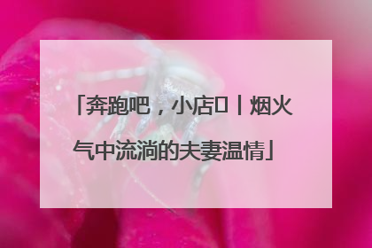 奔跑吧，小店㊱丨烟火气中流淌的夫妻温情