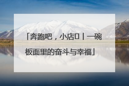 奔跑吧，小店㊳丨一碗板面里的奋斗与幸福