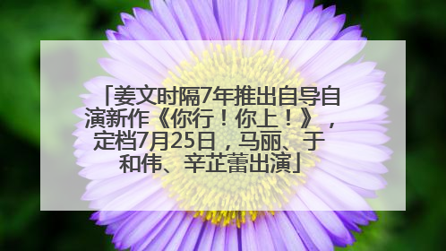 姜文时隔7年推出自导自演新作《你行！你上！》，定档7月25日，马丽、于和伟、辛芷蕾出演
