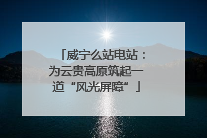 威宁么站电站：为云贵高原筑起一道“风光屏障”