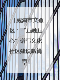 威海市文登区：“五融五心”谱写文化社区建设新篇章