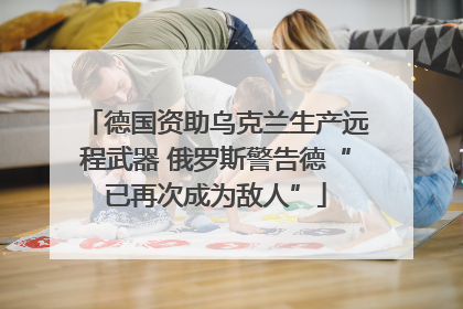 德国资助乌克兰生产远程武器 俄罗斯警告德“已再次成为敌人”
