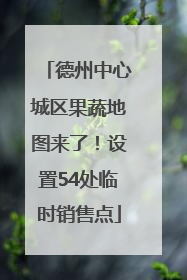德州中心城区果蔬地图来了！设置54处临时销售点