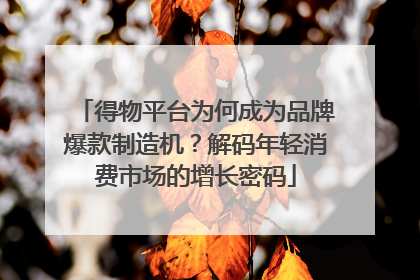 得物平台为何成为品牌爆款制造机？解码年轻消费市场的增长密码