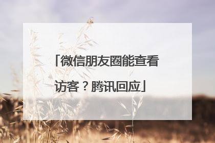 微信朋友圈能查看访客？腾讯回应