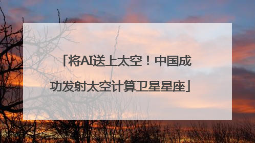 将AI送上太空！中国成功发射太空计算卫星星座