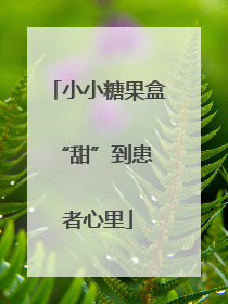 小小糖果盒 “甜”到患者心里