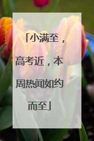 小满至，高考近，本周热闻如约而至