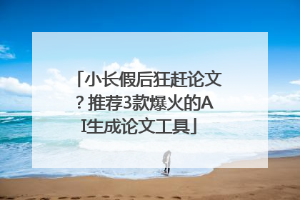 小长假后狂赶论文？推荐3款爆火的AI生成论文工具
