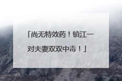 尚无特效药！镇江一对夫妻双双中毒！
