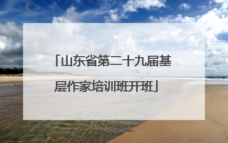山东省第二十九届基层作家培训班开班