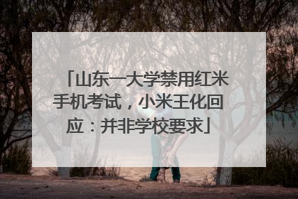 山东一大学禁用红米手机考试，小米王化回应：并非学校要求