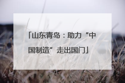 山东青岛：助力“中国制造”走出国门