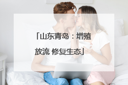 山东青岛：增殖放流 修复生态