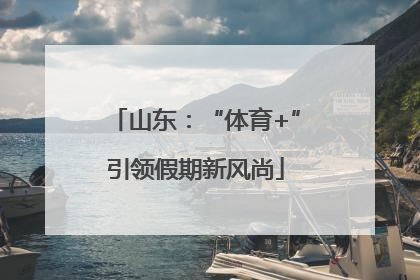 山东：“体育+”引领假期新风尚