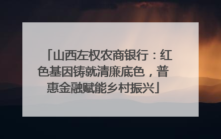 山西左权农商银行：红色基因铸就清廉底色，普惠金融赋能乡村振兴