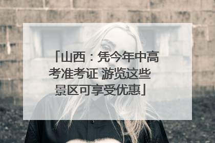 山西：凭今年中高考准考证 游览这些景区可享受优惠