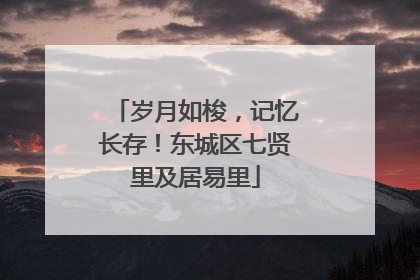 岁月如梭，记忆长存！东城区七贤里及居易里