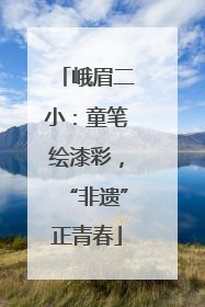 峨眉二小：童笔绘漆彩，“非遗”正青春