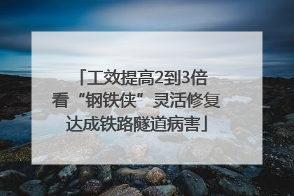 工效提高2到3倍 看“钢铁侠”灵活修复达成铁路隧道病害