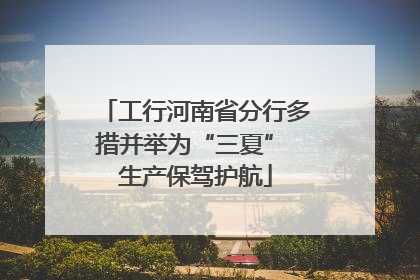 工行河南省分行多措并举为“三夏” 生产保驾护航