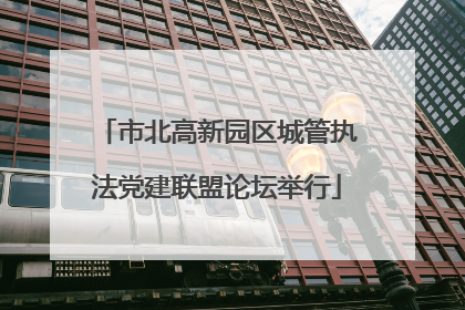 市北高新园区城管执法党建联盟论坛举行