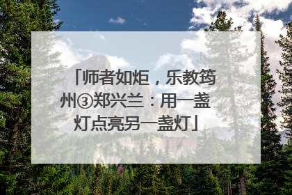 师者如炬，乐教筠州③郑兴兰：用一盏灯点亮另一盏灯