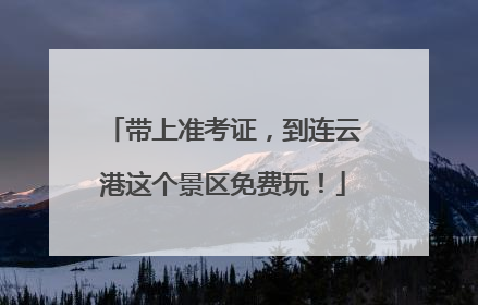 带上准考证，到连云港这个景区免费玩！