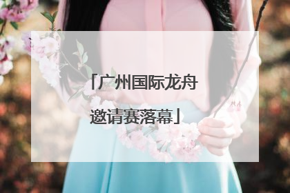广州国际龙舟邀请赛落幕