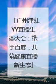 广州津虹YY直播生态大会：携手百度，共筑健康直播新生态