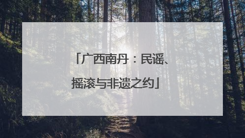 广西南丹：民谣、摇滚与非遗之约