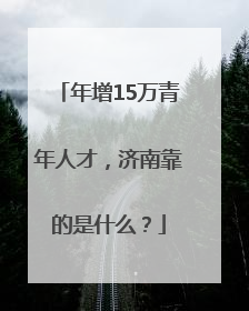 年增15万青年人才，济南靠的是什么？