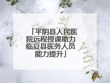 平阴县人民医院远程授课助力临夏县医务人员能力提升