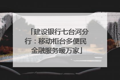 建设银行七台河分行：移动柜台多便民 金融服务暖万家